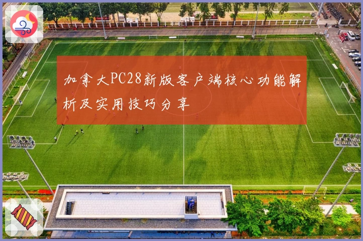 加拿大PC28新版客户端核心功能解析及实用技巧分享