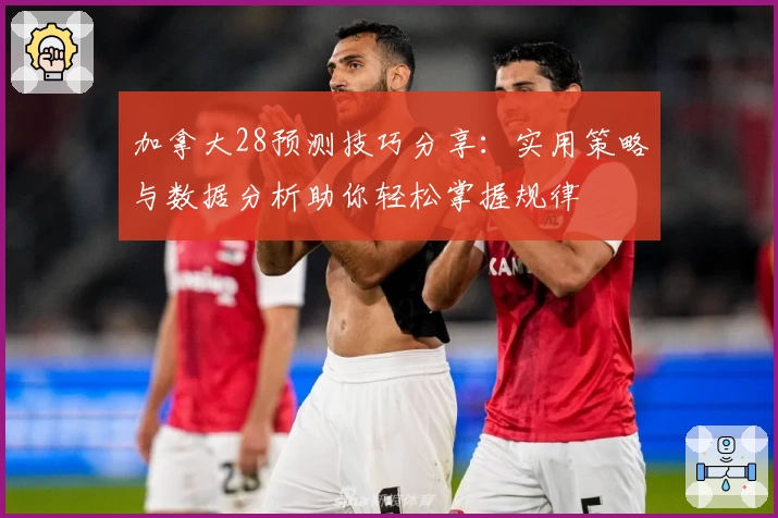 加拿大28预测技巧分享：实用策略与数据分析助你轻松掌握规律