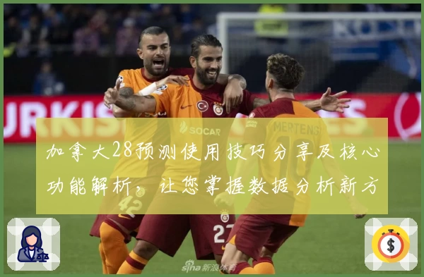 加拿大28预测使用技巧分享及核心功能解析，让您掌握数据分析新方法