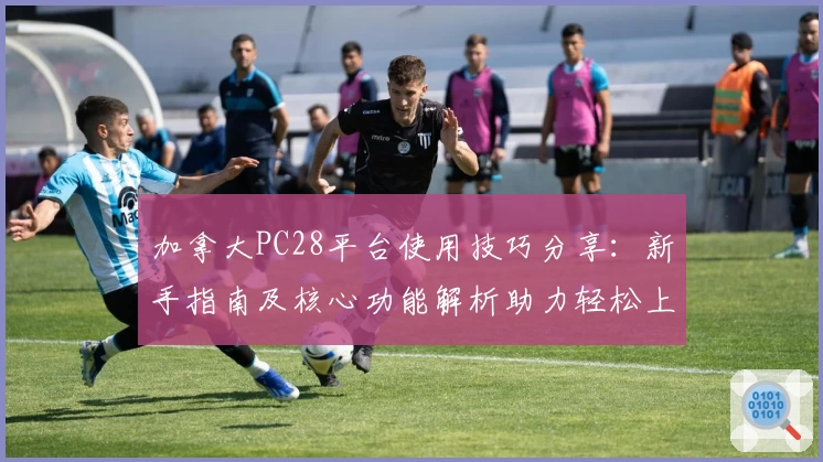 加拿大PC28平台使用技巧分享：新手指南及核心功能解析助力轻松上手