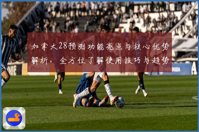 加拿大28预测功能亮点与核心优势解析，全方位了解使用技巧与趋势分析