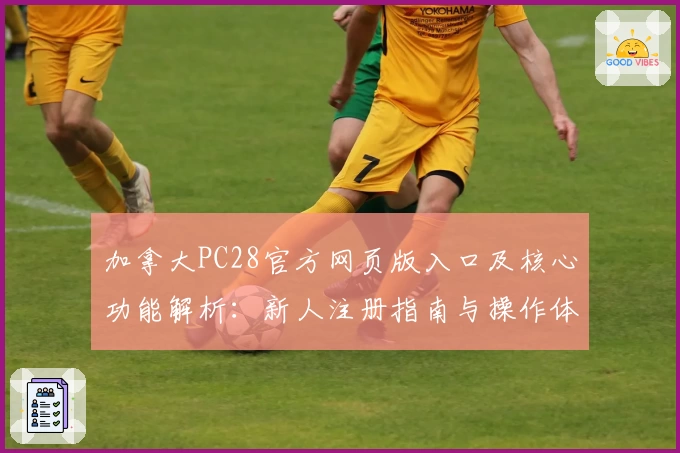 加拿大PC28官方网页版入口及核心功能解析：新人注册指南与操作体验分享