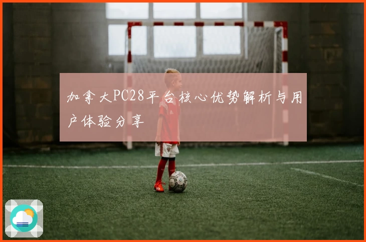 加拿大PC28平台核心优势解析与用户体验分享