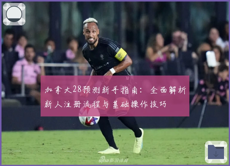 加拿大28预测新手指南：全面解析新人注册流程与基础操作技巧