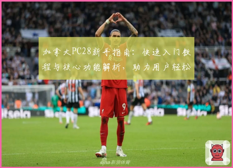 加拿大PC28新手指南：快速入门教程与核心功能解析，助力用户轻松掌握平台操作技巧