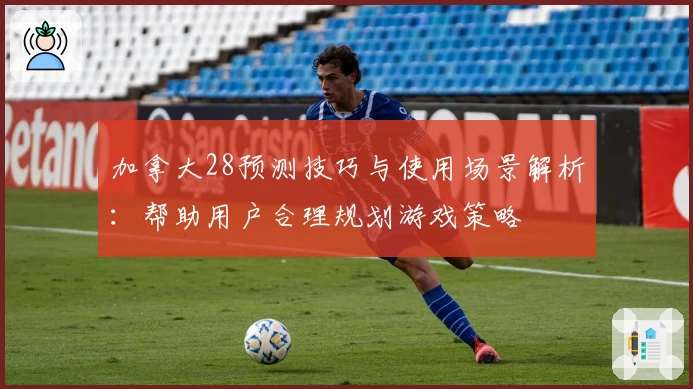 加拿大28预测技巧与使用场景解析：帮助用户合理规划游戏策略