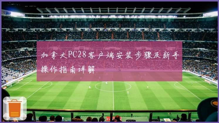 加拿大PC28客户端安装步骤及新手操作指南详解